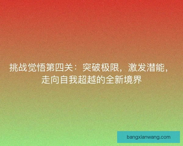 挑战觉悟第四关:突破极限,激发潜能,走向自我超越的全新境界 挑战觉悟第四关:突破极限,激发潜能,走向自我超越的全新境界