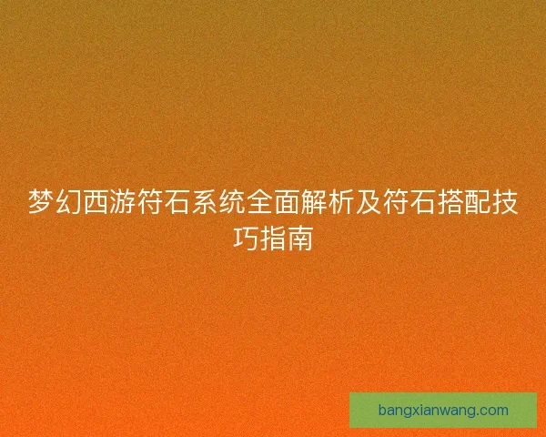梦幻西游符石系统全面解析及符石搭配技巧指南