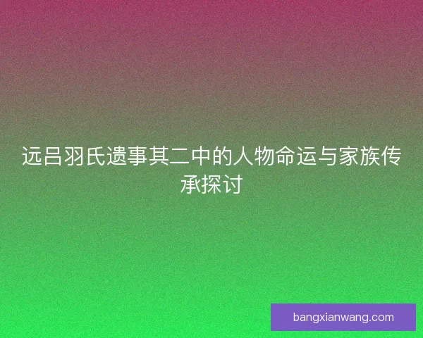 远吕羽氏遗事其二中的人物命运与家族传承探讨