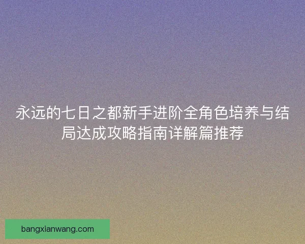 永远的七日之都新手进阶全角色培养与结局达成攻略指南详解篇推荐