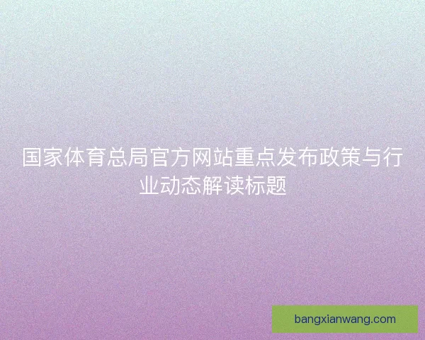 国家体育总局官方网站重点发布政策与行业动态解读标题