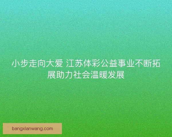 小步走向大爱 江苏体彩公益事业不断拓展助力社会温暖发展