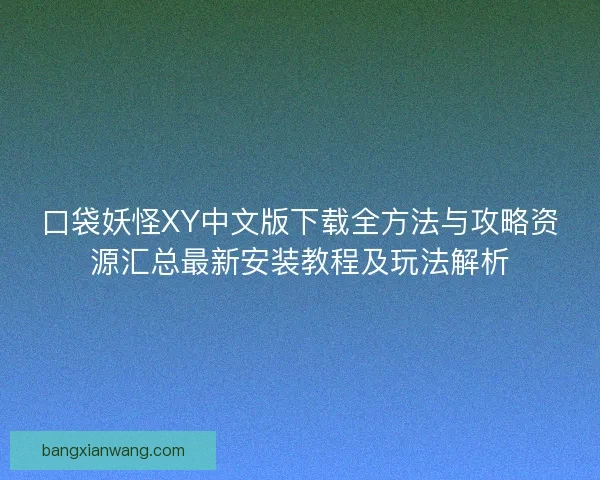 口袋妖怪XY中文版下载全方法与攻略资源汇总最新安装教程及玩法解析