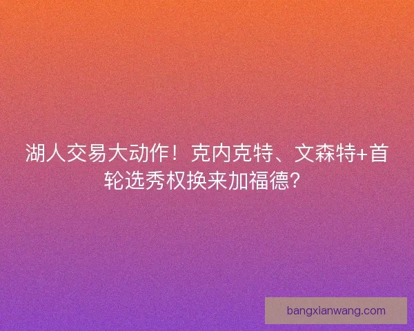 湖人交易大动作！克内克特、文森特+首轮选秀权换来加福德？