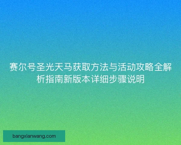 赛尔号圣光天马获取方法与活动攻略全解析指南新版本详细步骤说明